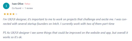 Product Hunt review by Ivan Olive, a UX/UI designer who connected with several startup founders on Intch and now works part-time with two of them, though he sees room to improve the app.